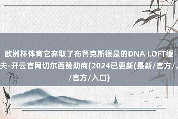 欧洲杯体育它弃取了布鲁克斯很是的DNA LOFT缓震工夫-开云官网切尔西赞助商(2024已更新(最新/官方/入口)