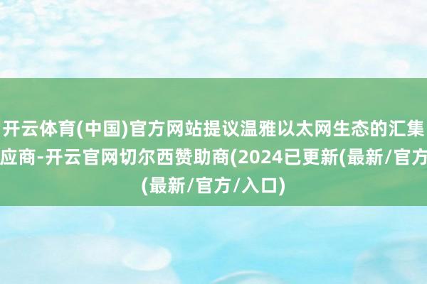 开云体育(中国)官方网站提议温雅以太网生态的汇集产物供应商-开云官网切尔西赞助商(2024已更新(最新/官方/入口)