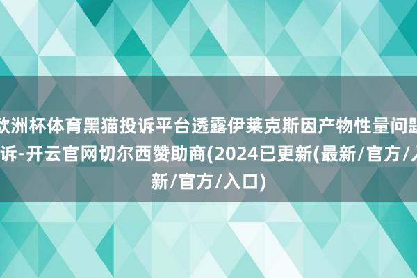 欧洲杯体育黑猫投诉平台透露伊莱克斯因产物性量问题被投诉-开云官网切尔西赞助商(2024已更新(最新/官方/入口)