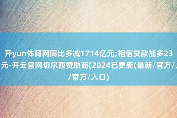 开yun体育网同比多减1714亿元;相信贷款加多2350亿元-开云官网切尔西赞助商(2024已更新(最新/官方/入口)