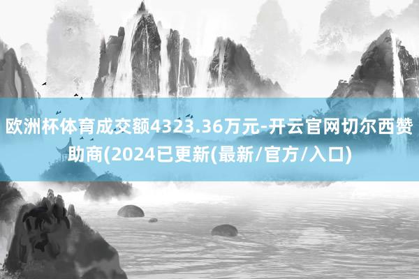 欧洲杯体育成交额4323.36万元-开云官网切尔西赞助商(2024已更新(最新/官方/入口)