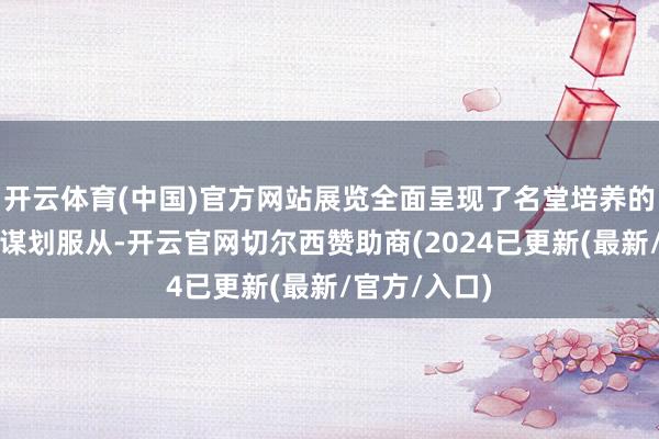 开云体育(中国)官方网站展览全面呈现了名堂培养的训诲本色和谋划服从-开云官网切尔西赞助商(2024已更新(最新/官方/入口)