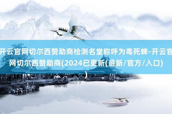 开云官网切尔西赞助商检测名堂称呼为毒死蜱-开云官网切尔西赞助商(2024已更新(最新/官方/入口)