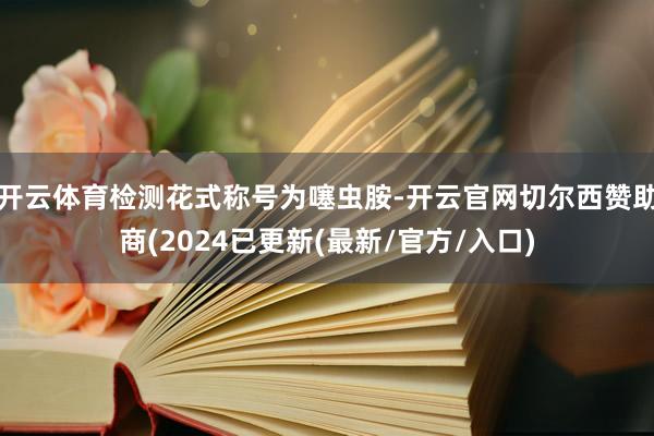 开云体育检测花式称号为噻虫胺-开云官网切尔西赞助商(2024已更新(最新/官方/入口)