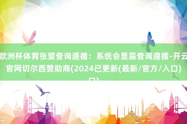 欧洲杯体育张望查询遵循：系统会显露查询遵循-开云官网切尔西赞助商(2024已更新(最新/官方/入口)