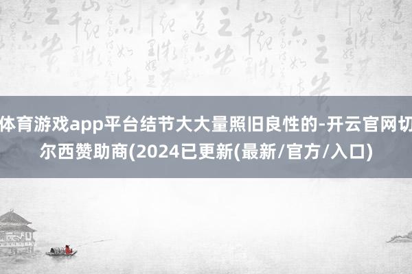 体育游戏app平台结节大大量照旧良性的-开云官网切尔西赞助商(2024已更新(最新/官方/入口)