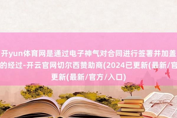 开yun体育网是通过电子神气对合同进行签署并加盖电子钤记的经过-开云官网切尔西赞助商(2024已更新(最新/官方/入口)