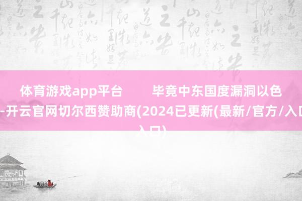 体育游戏app平台        毕竟中东国度漏洞以色列-开云官网切尔西赞助商(2024已更新(最新/官方/入口)