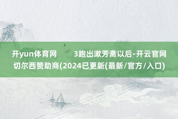 开yun体育网        3跑出漱芳斋以后-开云官网切尔西赞助商(2024已更新(最新/官方/入口)