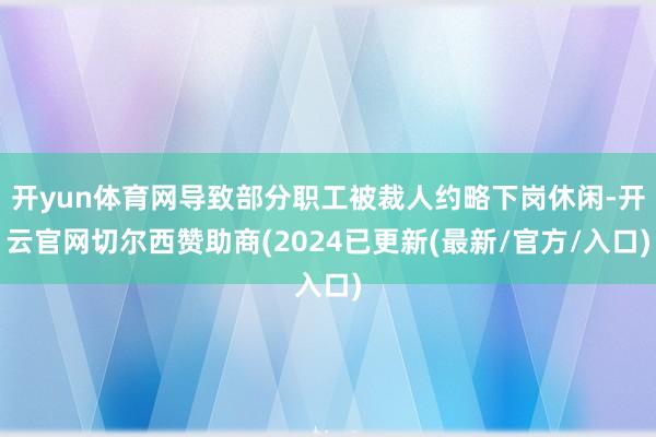 开yun体育网导致部分职工被裁人约略下岗休闲-开云官网切尔西赞助商(2024已更新(最新/官方/入口)