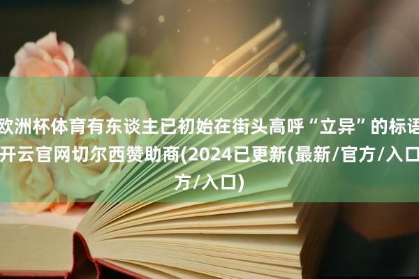 欧洲杯体育有东谈主已初始在街头高呼“立异”的标语-开云官网切尔西赞助商(2024已更新(最新/官方/入口)