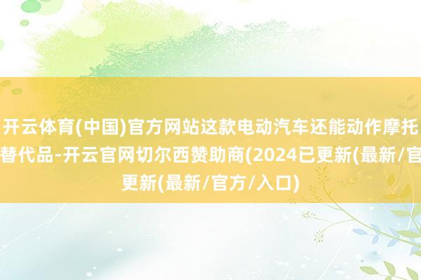 开云体育(中国)官方网站这款电动汽车还能动作摩托电动车的替代品-开云官网切尔西赞助商(2024已更新(最新/官方/入口)