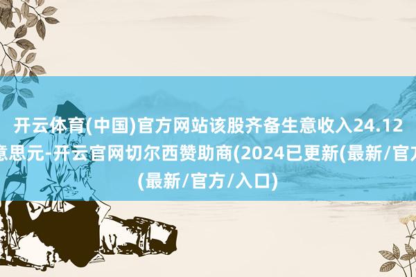 开云体育(中国)官方网站该股齐备生意收入24.12百万好意思元-开云官网切尔西赞助商(2024已更新(最新/官方/入口)