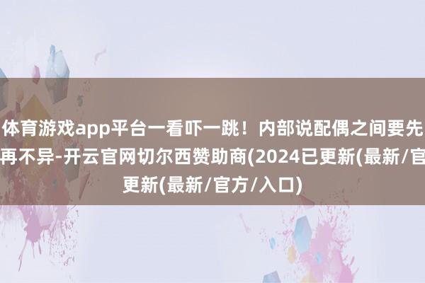 体育游戏app平台一看吓一跳！内部说配偶之间要先自若下来再不异-开云官网切尔西赞助商(2024已更新(最新/官方/入口)