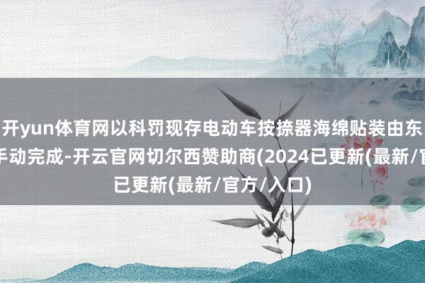 开yun体育网以科罚现存电动车按捺器海绵贴装由东说念主工手动完成-开云官网切尔西赞助商(2024已更新(最新/官方/入口)