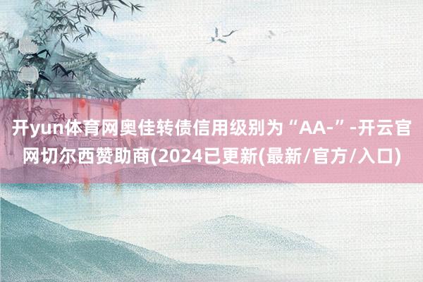 开yun体育网奥佳转债信用级别为“AA-”-开云官网切尔西赞助商(2024已更新(最新/官方/入口)