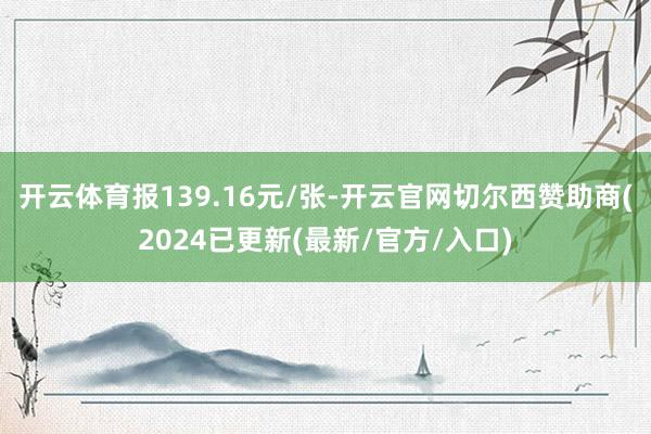 开云体育报139.16元/张-开云官网切尔西赞助商(2024已更新(最新/官方/入口)