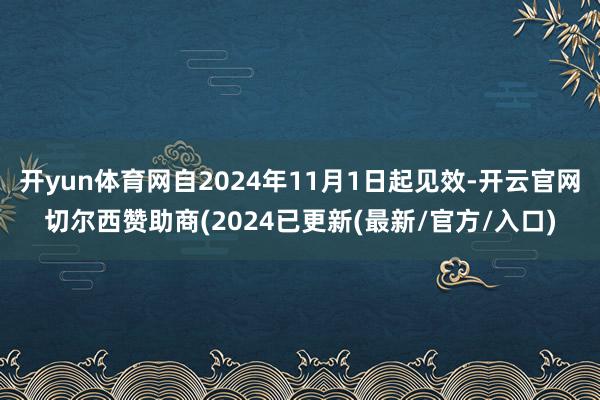 开yun体育网自2024年11月1日起见效-开云官网切尔西赞助商(2024已更新(最新/官方/入口)