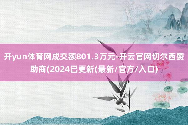 开yun体育网成交额801.3万元-开云官网切尔西赞助商(2024已更新(最新/官方/入口)