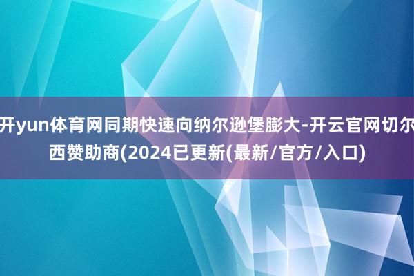 开yun体育网同期快速向纳尔逊堡膨大-开云官网切尔西赞助商(2024已更新(最新/官方/入口)