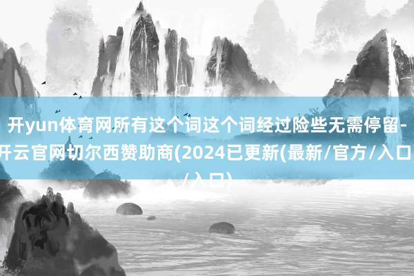 开yun体育网所有这个词这个词经过险些无需停留-开云官网切尔西赞助商(2024已更新(最新/官方/入口)