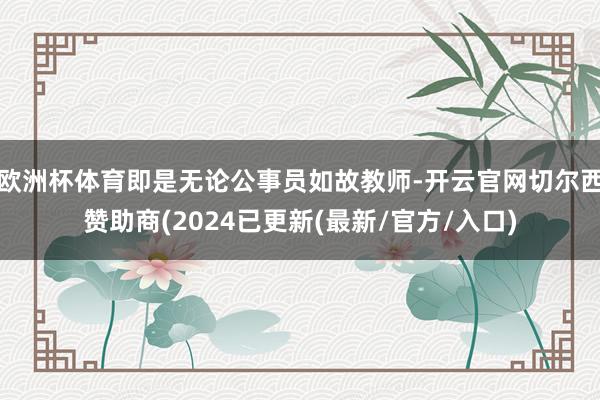 欧洲杯体育即是无论公事员如故教师-开云官网切尔西赞助商(2024已更新(最新/官方/入口)