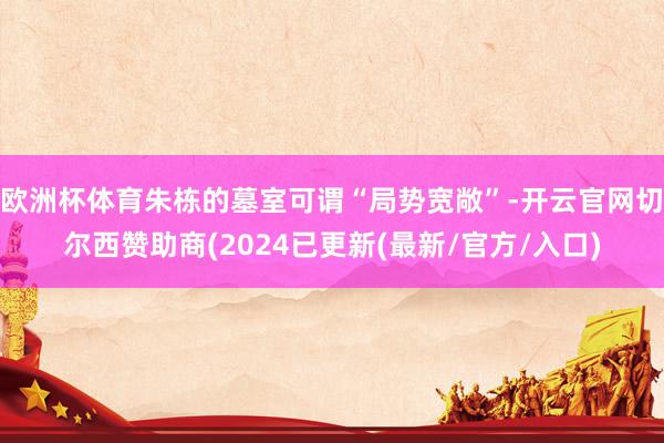 欧洲杯体育朱栋的墓室可谓“局势宽敞”-开云官网切尔西赞助商(2024已更新(最新/官方/入口)