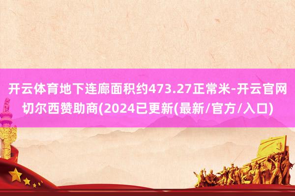 开云体育地下连廊面积约473.27正常米-开云官网切尔西赞助商(2024已更新(最新/官方/入口)