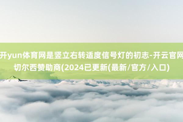 开yun体育网是竖立右转适度信号灯的初志-开云官网切尔西赞助商(2024已更新(最新/官方/入口)