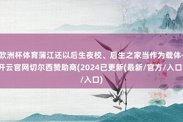 欧洲杯体育蒲江还以后生夜校、后生之家当作为载体-开云官网切尔西赞助商(2024已更新(最新/官方/入口)