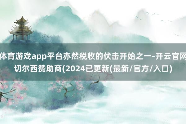 体育游戏app平台亦然税收的伏击开始之一-开云官网切尔西赞助商(2024已更新(最新/官方/入口)