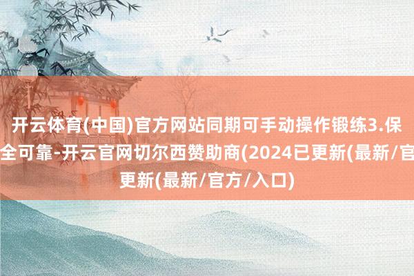 开云体育(中国)官方网站同期可手动操作锻练3.保证系统安全可靠-开云官网切尔西赞助商(2024已更新(最新/官方/入口)