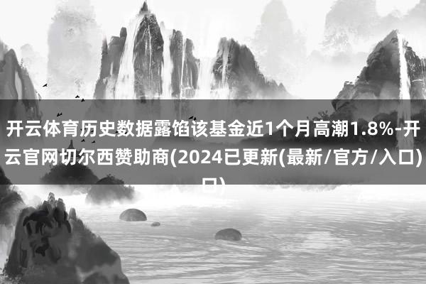 开云体育历史数据露馅该基金近1个月高潮1.8%-开云官网切尔西赞助商(2024已更新(最新/官方/入口)