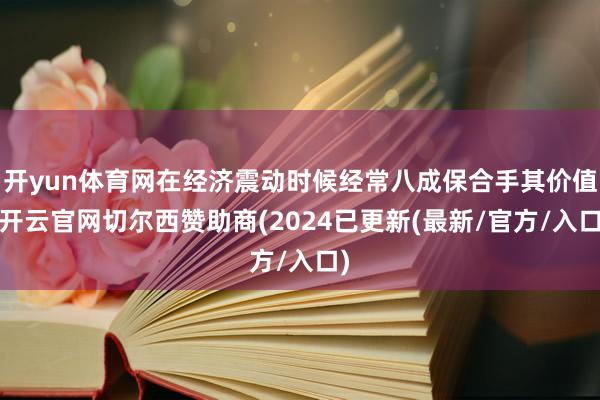 开yun体育网在经济震动时候经常八成保合手其价值-开云官网切尔西赞助商(2024已更新(最新/官方/入口)