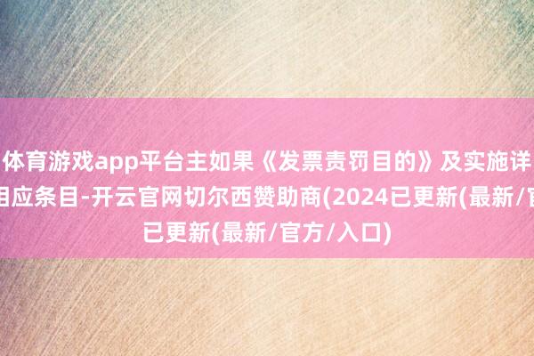 体育游戏app平台主如果《发票责罚目的》及实施详情已删除相应条目-开云官网切尔西赞助商(2024已更新(最新/官方/入口)