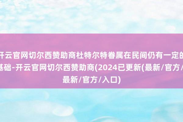 开云官网切尔西赞助商杜特尔特眷属在民间仍有一定的撑持基础-开云官网切尔西赞助商(2024已更新(最新/官方/入口)