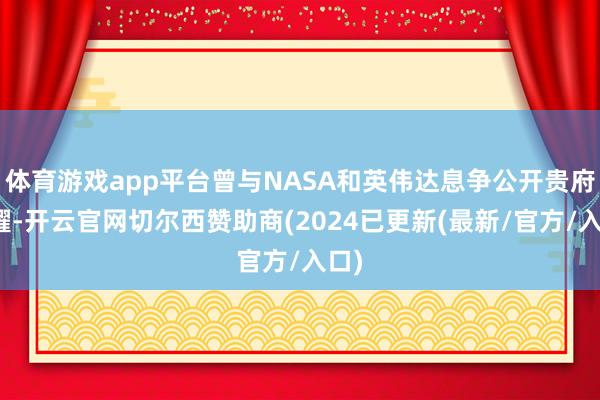 体育游戏app平台曾与NASA和英伟达息争公开贵府夸耀-开云官网切尔西赞助商(2024已更新(最新/官方/入口)