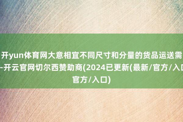 开yun体育网大意相宜不同尺寸和分量的货品运送需求-开云官网切尔西赞助商(2024已更新(最新/官方/入口)