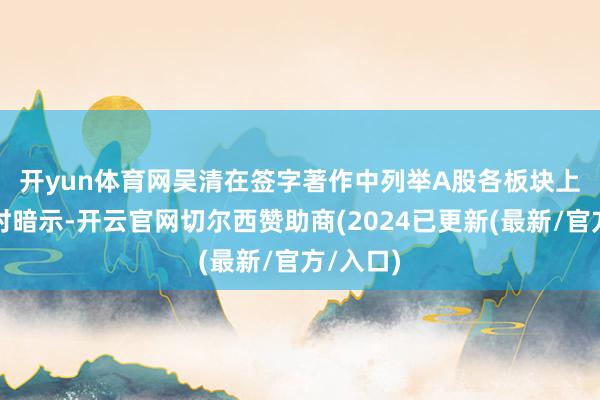 开yun体育网　　吴清在签字著作中列举A股各板块上市情况时暗示-开云官网切尔西赞助商(2024已更新(最新/官方/入口)