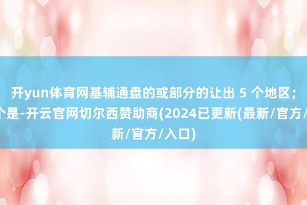 开yun体育网基辅通盘的或部分的让出 5 个地区；第二个是-开云官网切尔西赞助商(2024已更新(最新/官方/入口)