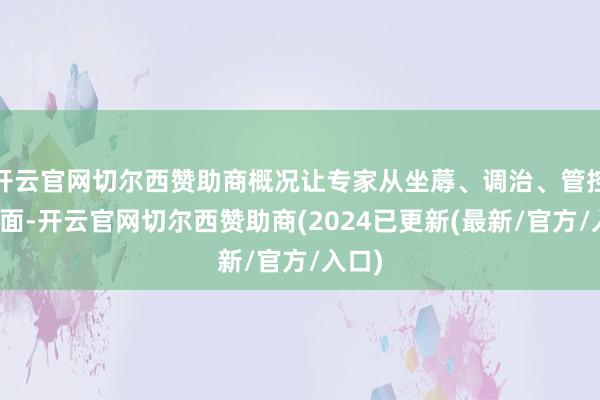 开云官网切尔西赞助商概况让专家从坐蓐、调治、管控等方面-开云官网切尔西赞助商(2024已更新(最新/官方/入口)